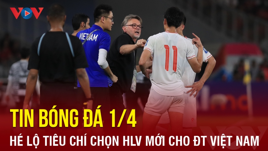 Tin bóng đá 1/4: Hé lộ tiêu chí tuyển chọn HLV mới cho ĐT Việt Nam